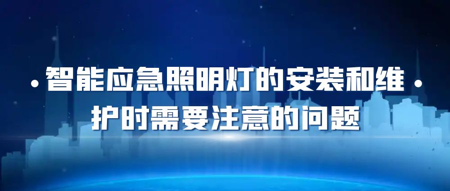 智能應(yīng)急照明燈的安裝和維護(hù)時需要注意的問題